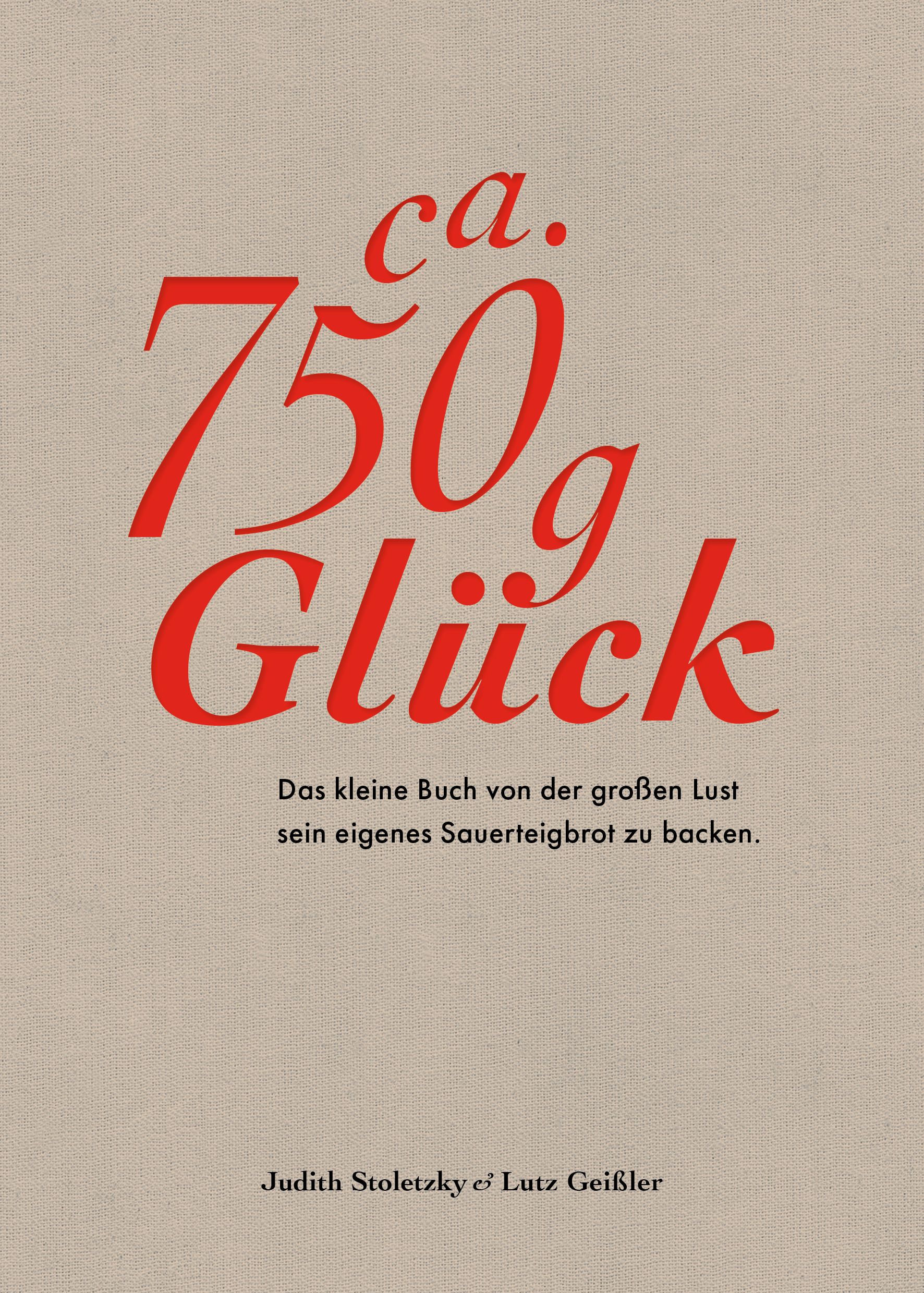 Ca. 750 g Glück – Das kleine Buch über die große Lust sein eigenes Sauerteigbrot zu backen