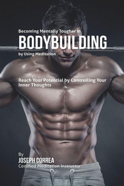 Becoming Mentally Tougher In Bodybuilding by Using Meditation