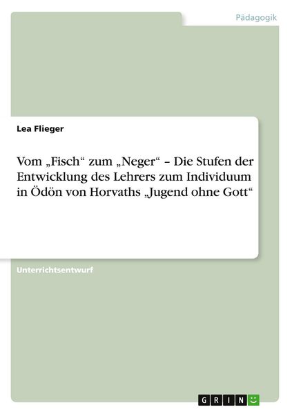 'Vom ''Fisch'' zum ''Neger'' - Die Stufen der Entwicklung des Lehrers zum Individuum in Ödön von Horvaths ''Jugend ohne Gott'''