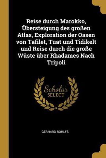 Reise Durch Marokko, Übersteigung Des Großen Atlas, Exploration Der Oasen Von Tafilet, Tuat Und Tidikelt Und Reise Durch Die Große Wüste Über Rhadames