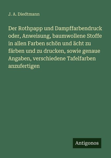 Der Rothpapp und Dampffarbendruck oder, Anweisung, baumwollene Stoffe in allen Farben schön und ächt zu färben und zu drucken, sowie genaue Angaben, v