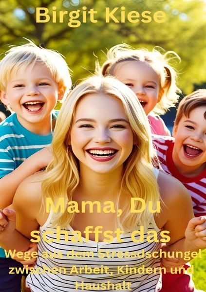 Mama, Du schaffst das : Wege aus dem Stressdschungel zwischen Arbeit, Kinderm und Haushalt