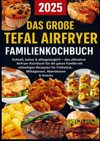Das große Tefal Airfryer Familienkochbuch: 300 einfache & gesunde Rezepte für die Heißluftfritteuse - perfekt für jeden Tefal Airfryer