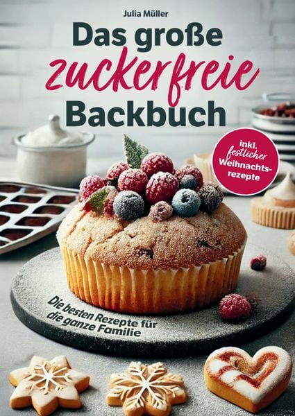 Das große zuckerfreie Backbuch - Die besten Rezepte für die ganze Familie - Einfache, schnelle und gesunde Backideen inkl. festlicher Weihnachtsrezept