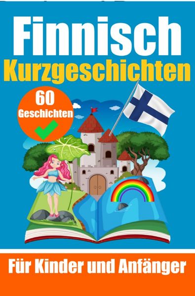 60 Kurzgeschichten auf Finnisch | Ein zweisprachiges Buch auf Deutsch und Finnisch | Ein Buch zum Erlernen der finnischen Sprache für Kinder und Anfän