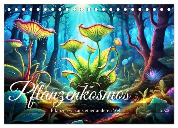 Pflanzenkosmos - Pflanzen wie aus einer anderen Welt (Tischkalender 2026 DIN A5 quer), CALVENDO Monatskalender