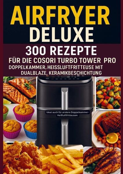 Airfryer Deluxe: 300 Rezepte für die COSORI Turbo Tower Pro - Doppelkammmer-Heißluftfritteuse mit DualBlaze, Keramikbeschichtung