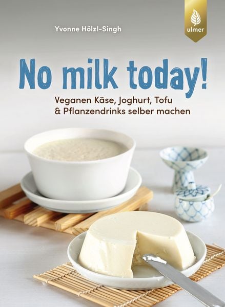No milk today! Veganen Käse, Joghurt, Tofu & Pflanzendrinks selbermachen