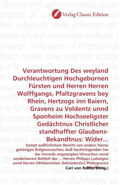 Verantwortung Des weyland Durchleuchtigen Hochgebornen Fürsten und Herren Herren Wolffgangs, Pfaltzgravens bey Rhein, Hertzogs inn Baiern, Gravens zu