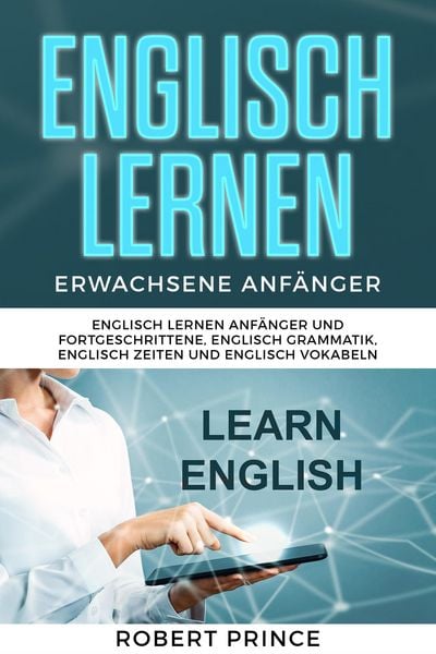 Englisch Lernen Erwachsene Anfänger Grammatik: Englisch Lernen Anfänger und Fortgeschrittene, Englisch Grammatik, Englisch Zeiten und Englisch Vokabel