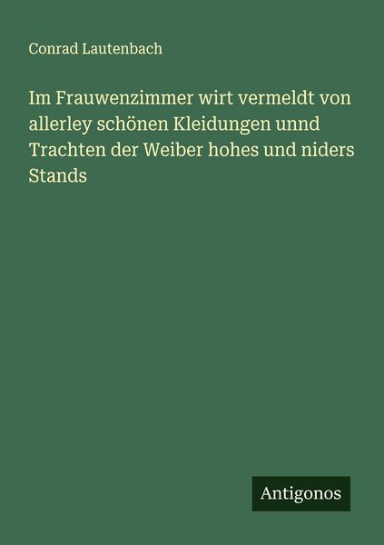 Im Frauwenzimmer wirt vermeldt von allerley schönen Kleidungen unnd Trachten der Weiber hohes und niders Stands