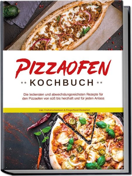 Pizzaofen Kochbuch: Die leckersten und abwechslungsreichsten Rezepte für den Piz