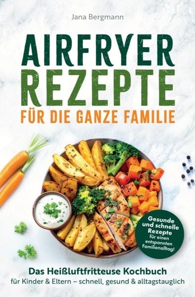 Airfryer Rezepte für die ganze Familie | Das Heißluftfritteuse Kochbuch für Kinder & Eltern - schnell, gesund & alltagstauglich