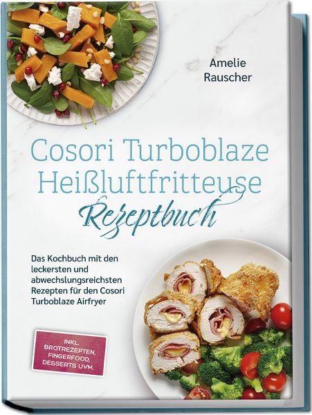 Cosori Turboblaze Heißluftfritteuse Rezeptbuch: Das Kochbuch mit den leckersten