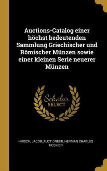 Auctions-Catalog Einer Höchst Bedeutenden Sammlung Griechischer Und Römischer Münzen Sowie Einer Kleinen Serie Neuerer Münzen