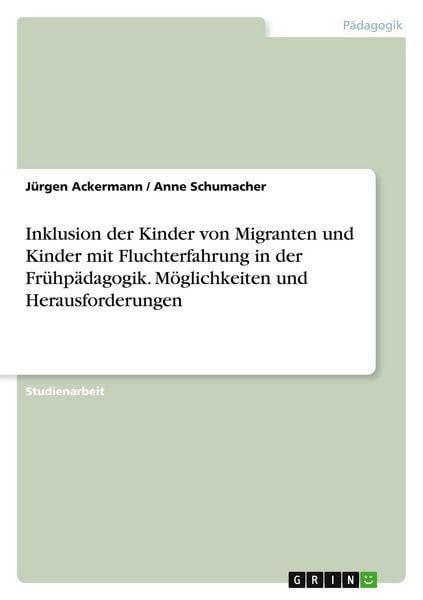 Inklusion der Kinder von Migranten und Kinder mit Fluchterfahrung in der Frühpädagogik. Möglichkeiten und Herausforderungen