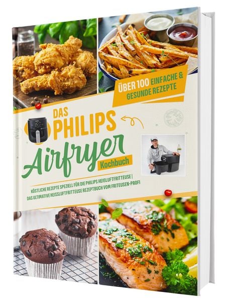 Das Philips Airfryer Kochbuch: Über 100 einfache & kreative Rezepte speziell für die Philips Heißluftfritteuse | Das ultimative Heissluftfritteuse Rez