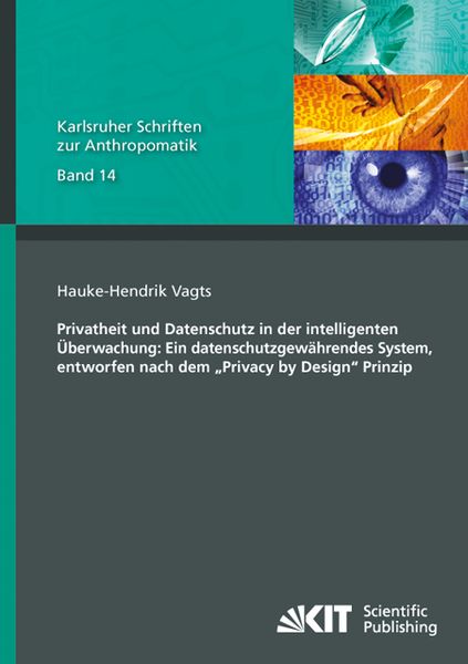 'Privatheit und Datenschutz in der intelligenten Überwachung: Ein datenschutzgewährendes System, entworfen nach dem ''Privacy by Design'' Prinzip'