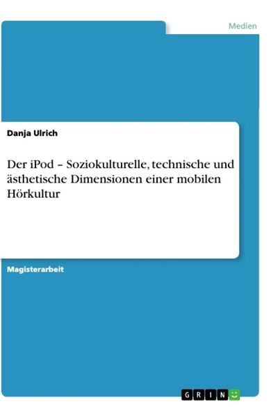 Der iPod - Soziokulturelle, technische und ästhetische Dimensionen einer mobilen Hörkultur