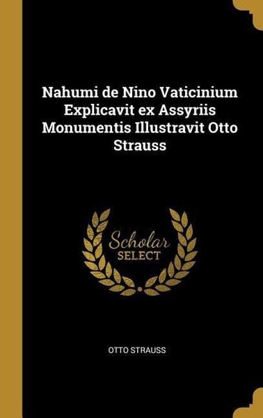 Nahumi de Nino Vaticinium Explicavit ex Assyriis Monumentis Illustravit Otto Strauss