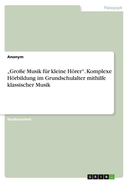 '''Große Musik für kleine Hörer''. Komplexe Hörbildung im Grundschulalter mithilfe klassischer Musik'