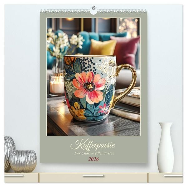 Kaffeepoesie. Der Charme edler Tassen (hochwertiger Premium Wandkalender 2026 DIN A2 hoch), Kunstdruck in Hochglanz