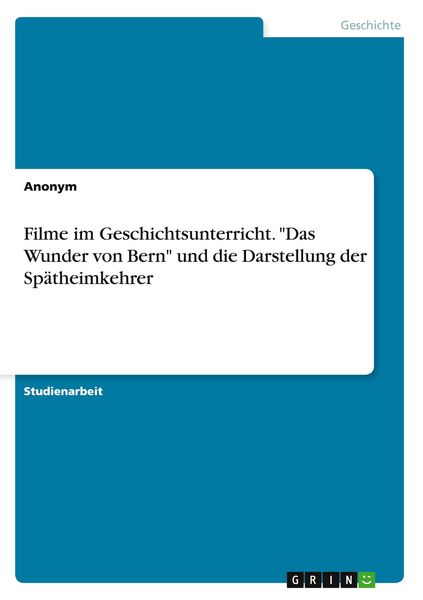 'Filme im Geschichtsunterricht. ''Das Wunder von Bern'' und die Darstellung der Spätheimkehrer'