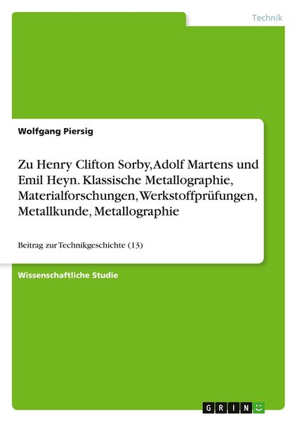 Zu Henry Clifton Sorby, Adolf Martens und Emil Heyn. Klassische Metallographie, Materialforschungen, Werkstoffprüfungen, Metallkunde, Metallographie