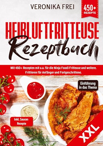 XXL Heißluftfritteuse Rezeptbuch: Mit 450+ Rezepten mit u.a. für die Ninja Foodi Fritteuse und mehr. Frittieren für Anfänger und Fortgeschrittene