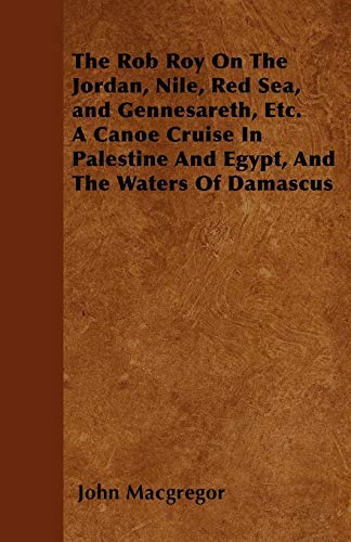 The Rob Roy On The Jordan, Nile, Red Sea, and Gennesareth, Etc. A Canoe Cruise In Palestine And Egypt, And The Waters Of Damascus
