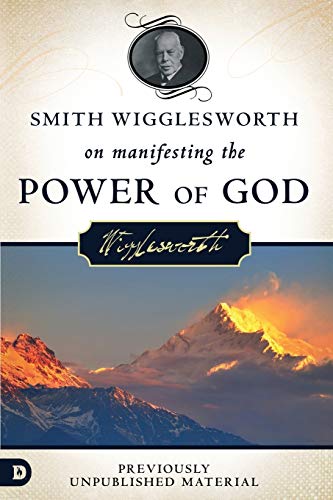 Smith Wigglesworth on Manifesting the Power of God: Walking in God's Anointing: Walking in God's Anointing Every Day of the Year