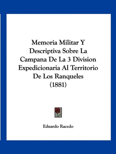 Memoria Militar Y Descriptiva Sobre La Campana De La 3 Division Expedicionaria Al Territorio De Los Ranqueles (1881)