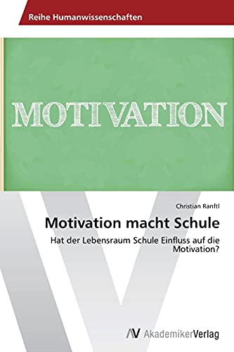 Motivation macht Schule: Hat der Lebensraum Schule Einfluss auf die Motivation?