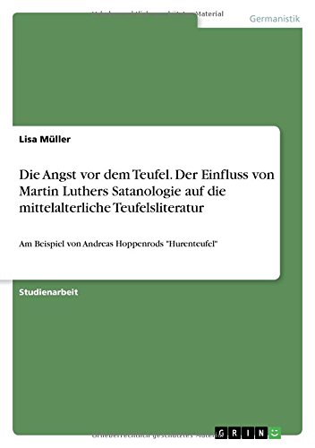 Die Angst vor dem Teufel. Der Einfluss von Martin Luthers Satanologie auf die mittelalterliche Teufelsliteratur: Am Beispiel von Andreas Hoppenrods Hurenteufel