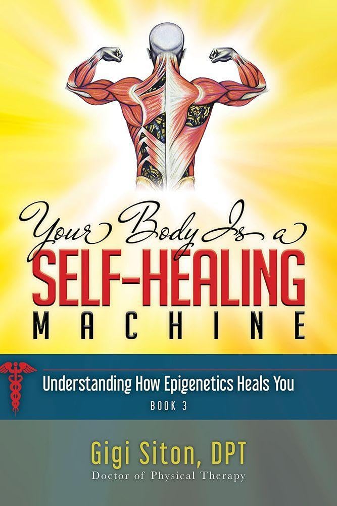 Your Body is a Self-Healing Machine Book 3: Understanding How Epigenetics Heals You (Your Body is a Self-Healing Machine, 3)