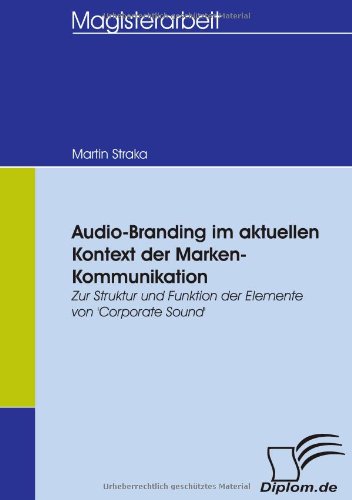 Audio-Branding im aktuellen Kontext der Marken-Kommunikation: Zur Struktur und Funktion der Elemente von 'Corporate Sound'