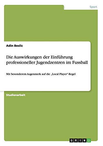 Die Auswirkungen der Einführung professioneller Jugendzentren im Fussball: Mit besonderem Augenmerk auf die ¿Local Player¿-Regel