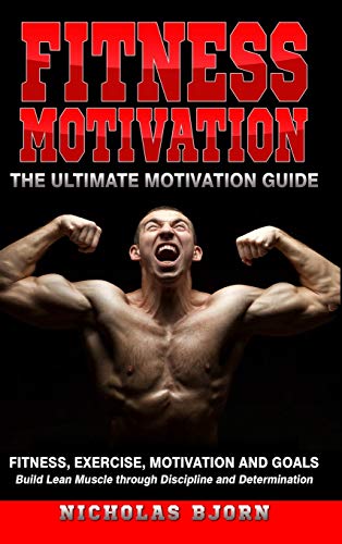 Fitness Motivation: The Ultimate Motivation Guide: Fitness, Exercise, Motivation and Goals - Build Lean Muscle through Discipline and Determination
