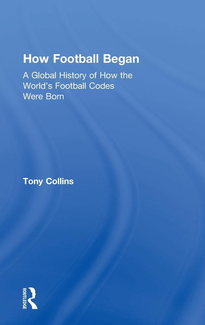 How Football Began: A Global History of How the World's Football Codes Were Born