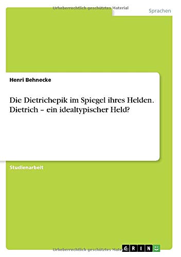 Die Dietrichepik im Spiegel ihres Helden. Dietrich ¿ ein idealtypischer Held?