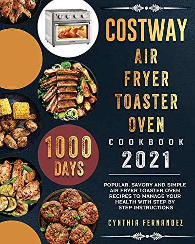 COSTWAY Air Fryer Toaster Oven Cookbook 2021: 1000-Day Popular, Savory and Simple Air Fryer Toaster Oven Recipes to Manage Your Health with Step by Step Instructions