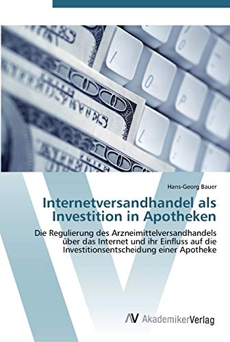 Internetversandhandel als Investition in Apotheken: Die Regulierung des Arzneimittelversandhandels über das Internet und ihr Einfluss auf die Investitionsentscheidung einer Apotheke