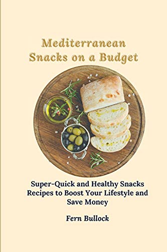 Mediterranean Snacks on a Budget: Super-Quick and Healthy Snacks Recipes to Boost Your Lifestyle and Save Money