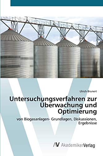 Untersuchungsverfahren zur Überwachung und Optimierung: von Biogasanlagen- Grundlagen, Diskussionen, Ergebnisse