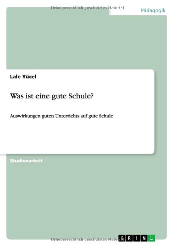 Was ist eine gute Schule?: Auswirkungen guten Unterrichts auf gute Schule