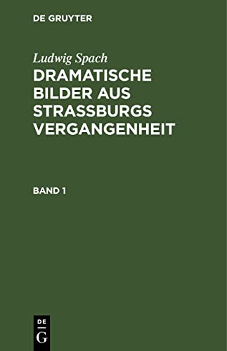 Ludwig Spach: Dramatische Bilder aus Straßburgs Vergangenheit. Band 1: Dramatische Bilder Aus Strassburgs Vergangenheit