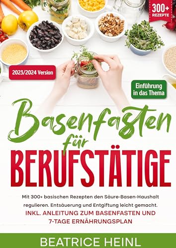 Basenfasten für Berufstätige: Mit 300+ basischen Rezepten den Säure-Basen-Haushalt regulieren. Entsäuerung und Entgiftung leicht gemacht. Inkl. Anleitung zum Basenfasten und 7-Tage Ernährungsplan