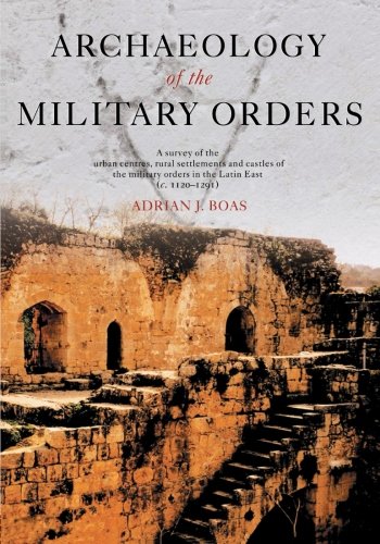 Archaeology of the Military Orders: A Survey of the Urban Centres, Rural Settlements and Castles of the Military Orders in the Latin East (c. 1120-1291)