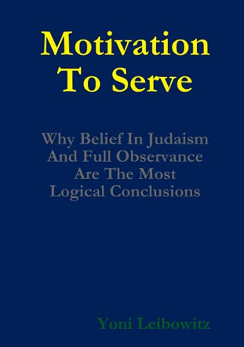 Motivation to Serve: Why Belief In Judaism and Full Commitment Are the Most Logical Conclusions