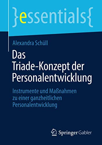 Das Triade-Konzept der Personalentwicklung: Instrumente und Maßnahmen zu einer ganzheitlichen Personalentwicklung (essentials)